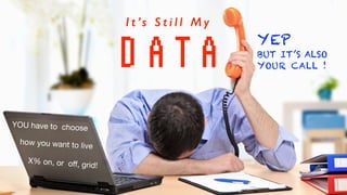 D A T A
I t ’s S t i l l M y
YEP


BUT IT’S ALSO


YOUR CALL !
YOU have to choose
how you want to live
X% on, or o
ff
, grid!
 