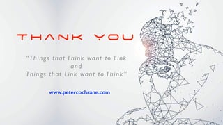 T h a n k Y o u
www.petercochrane.com


“Things that Think want to Lin
k

an
d

Things that Link want to Think”
 