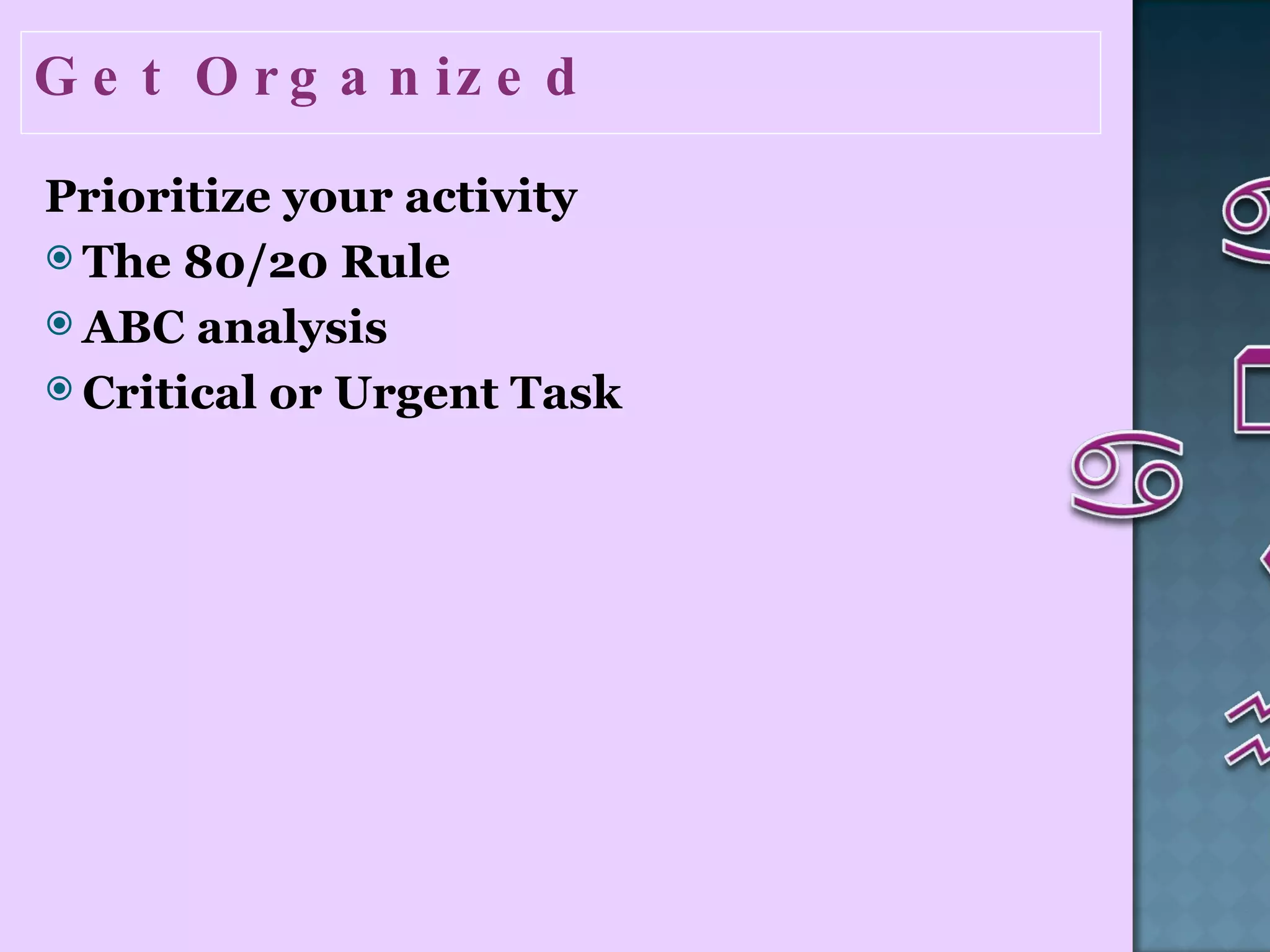Get Organized Prioritize your activity  The 80/20 Rule ABC analysis Critical or Urgent Task  