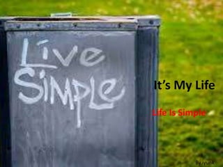 It’s My Life
Life Is Simple
By.iyunk
 