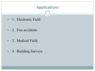 Applications
 1. Electronic Field
 2. Fire accidents

 3. Medical Field
 4. Building Surveys

 