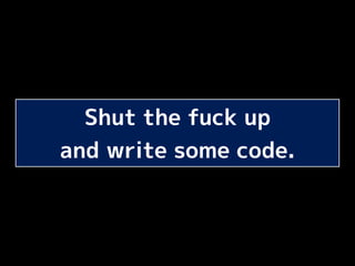 Shut the fuck up
and write some code.
 