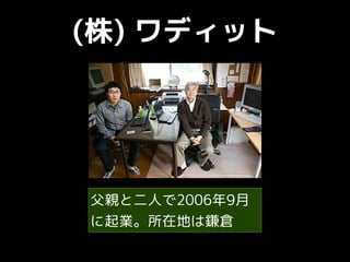 (株) ワディット
父親と二人で2006年9月
に起業。所在地は鎌倉
 