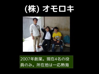 (株) オモロキ
2007年創業。現在4名の役
員のみ。所在地は一応熱海
 