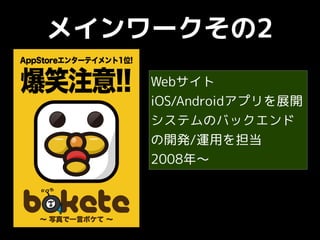 メインワークその2
Webサイト
iOS/Androidアプリを展開
システムのバックエンド
の開発/運用を担当
2008年〜
 