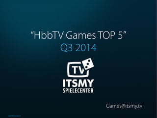 GOFRESH 2014 
“HbbTV Games TOP 5” 
Q3 2014 
Games@itsmy.tv 
 