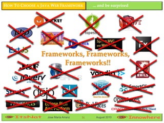 HOW TO CHOOSE A JAVA WEB FRAMEWORK            ... and be surprised




                                      Click

                Frameworks, Frameworks,
                      Frameworks!!




                  Jose María Arranz    51      August 2010
 