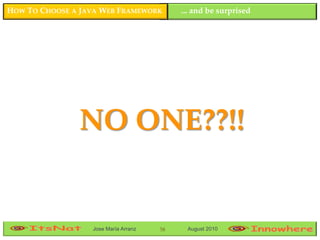 HOW TO CHOOSE A JAVA WEB FRAMEWORK         ... and be surprised




               NO ONE??!!


                  Jose María Arranz   58    August 2010
 