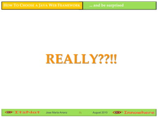 HOW TO CHOOSE A JAVA WEB FRAMEWORK         ... and be surprised




                  REALLY??!!


                  Jose María Arranz   71    August 2010
 