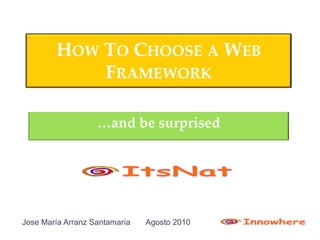 HOW TO CHOOSE A WEB
            FRAMEWORK

                   …and be surprised




Jose María Arranz Santamaría   Agosto 2010
 