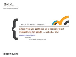 Jose María Arranz Santamaría

Sitios web SPI céntricos en el servidor SEO
compatibles sin estado ... ¡ALELUYA!
jmarranz@innowhere.com
@jmarranz
http://www.innowhere.com

 