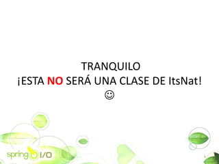 TRANQUILO
?ESTA NO SER? UNA CLASE DE ItsNat!
               ?



                                     6
 
