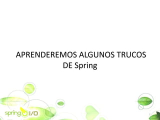 APRENDEREMOS ALGUNOS TRUCOS
         DE Spring




                              7
 