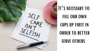 It’s necessary to
fill our own
cups up first in
order to better
serve others
 