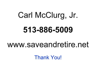 Carl McClurg, Jr. 513-886-5009 www.saveandretire.net Thank You! 
