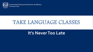 TAKE LANGUAGE CLASSES
It’s NeverToo Late
 