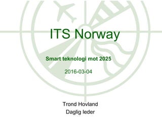 Smart teknologi mot 2025
2016-03-04
Trond Hovland
Daglig leder
ITS Norway
 