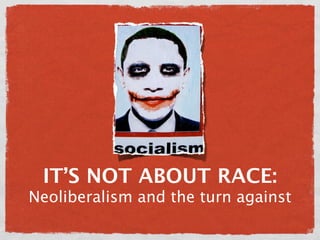 IT’S NOT ABOUT RACE:
Neoliberalism and the turn against
 