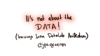 It's not about the data! Learnings from Datalab Amsterdam.