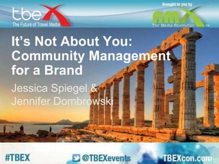 It’s Not About You: 
Community Management 
for a Brand 
Jessica Spiegel & 
Jennifer Dombrowski 
 
