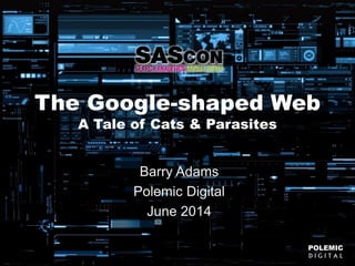 POLEMIC
D I G I T A L
@badams POLEMIC
D I G I T A L
The Google-shaped Web
A Tale of Cats & Parasites
Barry Adams
Polemic Digital
June 2014
 