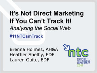 It’s Not Direct Marketing If You Can’t Track It! Analyzing the Social Web #11NTCsmTrack Brenna Holmes, AH&A Heather Shelby, EDF Lauren Guite, EDF 