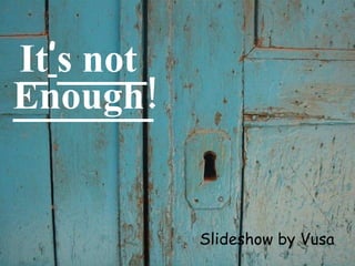 It ’ s not  Enough! Slideshow by Vusa 