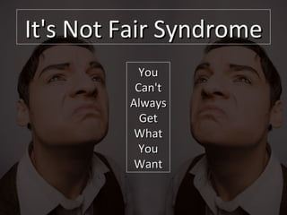 It's Not Fair Syndrome You Can't Always Get What You Want 