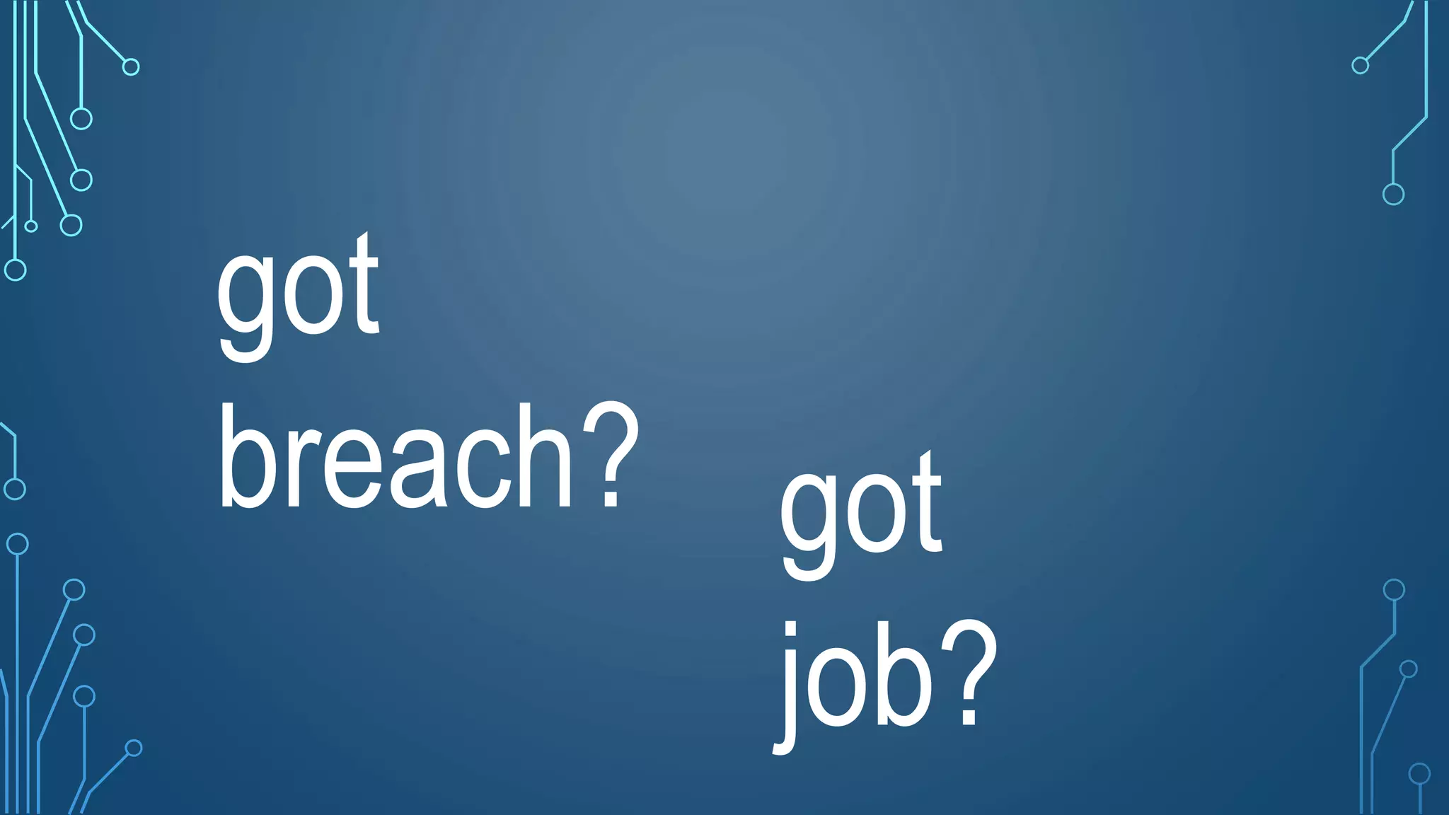 got
breach? got
job?
 