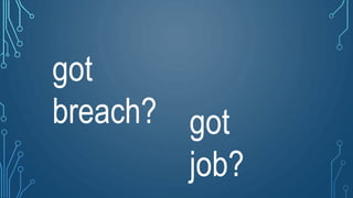 got
breach? got
job?
 