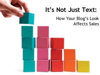 It’s Not Just Text:
How Your Blog’s Look
Affects Sales
 