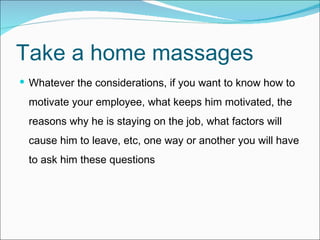 Take a home massages Whatever the considerations, if you want to know how to motivate your employee, what keeps him motivated, the reasons why he is staying on the job, what factors will cause him to leave, etc, one way or another you will have to ask him these questions 