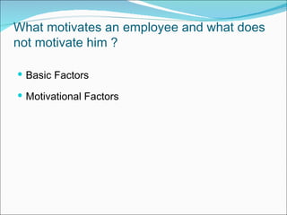What motivates an employee and what does not motivate him ? Basic Factors Motivational Factors 