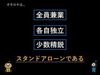 全員兼業
各自独立
少数精鋭
スタンドアローンである
オモロキは...
 