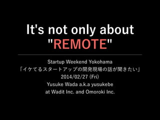 It's not only about
"REMOTE"
Startup Weekend Yokohama
「イケてるスタートアップの開発現場の話が聞きたい」
2014/02/27 (Fri)
Yusuke Wada a.k.a yusukebe
at Wadit Inc. and Omoroki Inc.
 