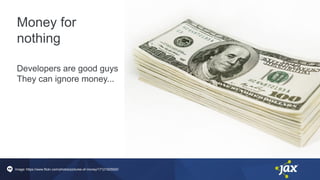 Money for
nothing
Developers are good guys
They can ignore money...
Image: https://www.flickr.com/photos/pictures-of-money/17121925920/
 