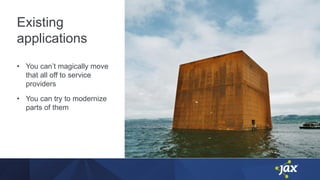 Existing
applications
• You can’t magically move
that all off to service
providers
• You can try to modernize
parts of them
 