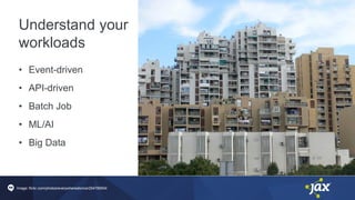 Understand your
workloads
• Event-driven
• API-driven
• Batch Job
• ML/AI
• Big Data
Image: flickr.com/photos/everywhereatonce/294789504
 