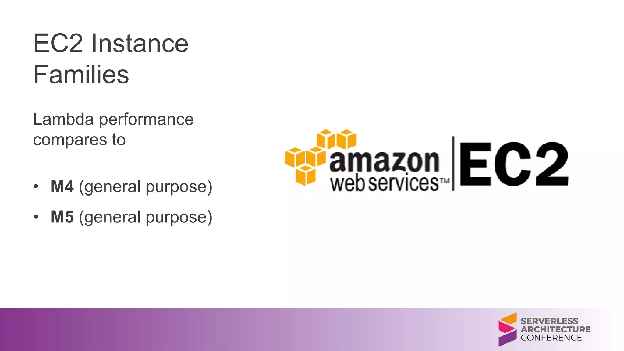 Lambda performance
compares to
• M4 (general purpose)
• M5 (general purpose)
EC2 Instance
Families
 