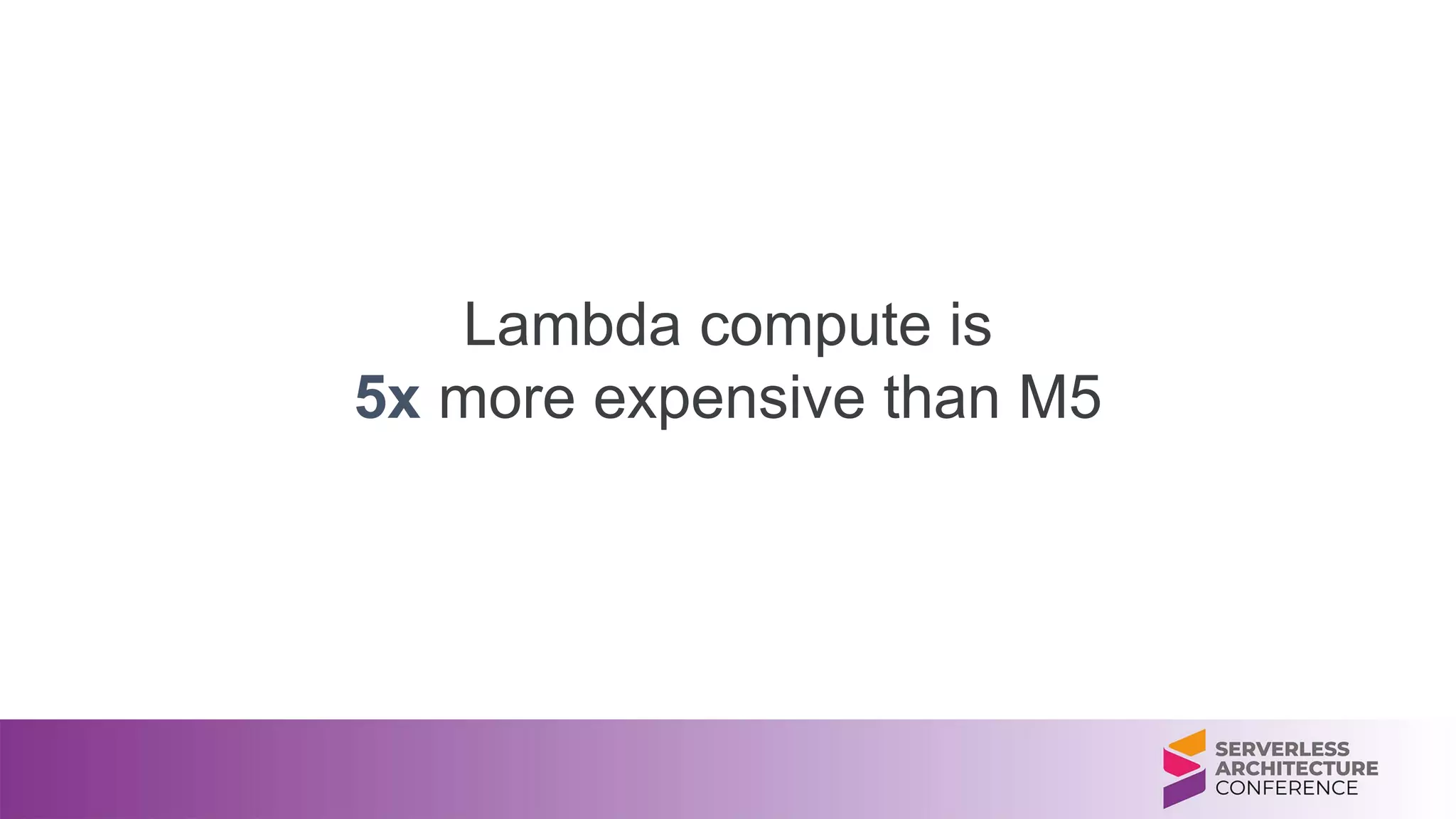 Lambda compute is
5x more expensive than M5
 