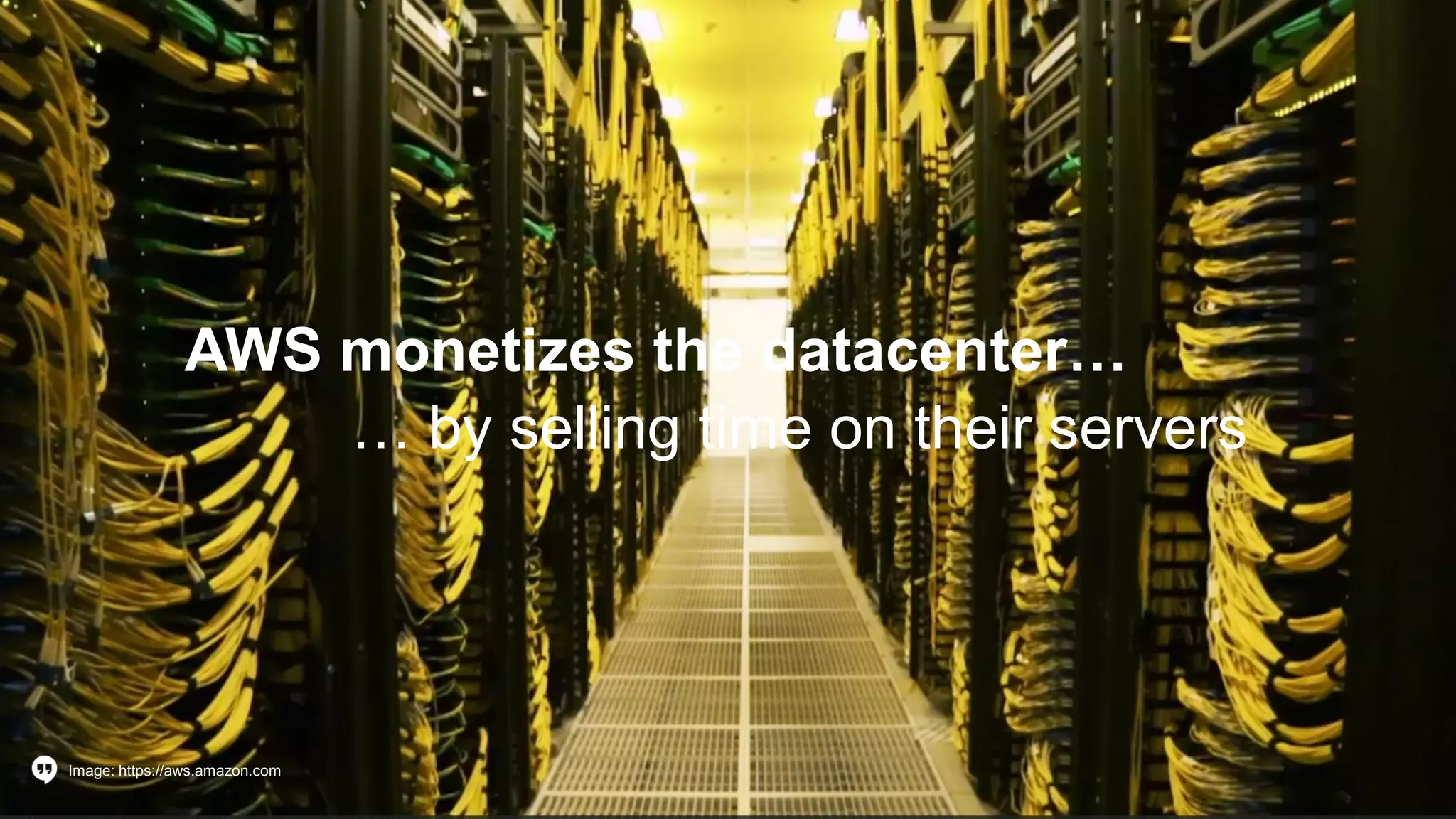 AWS monetizes the datacenter…
… by selling time on their servers
Image: https://aws.amazon.com
 