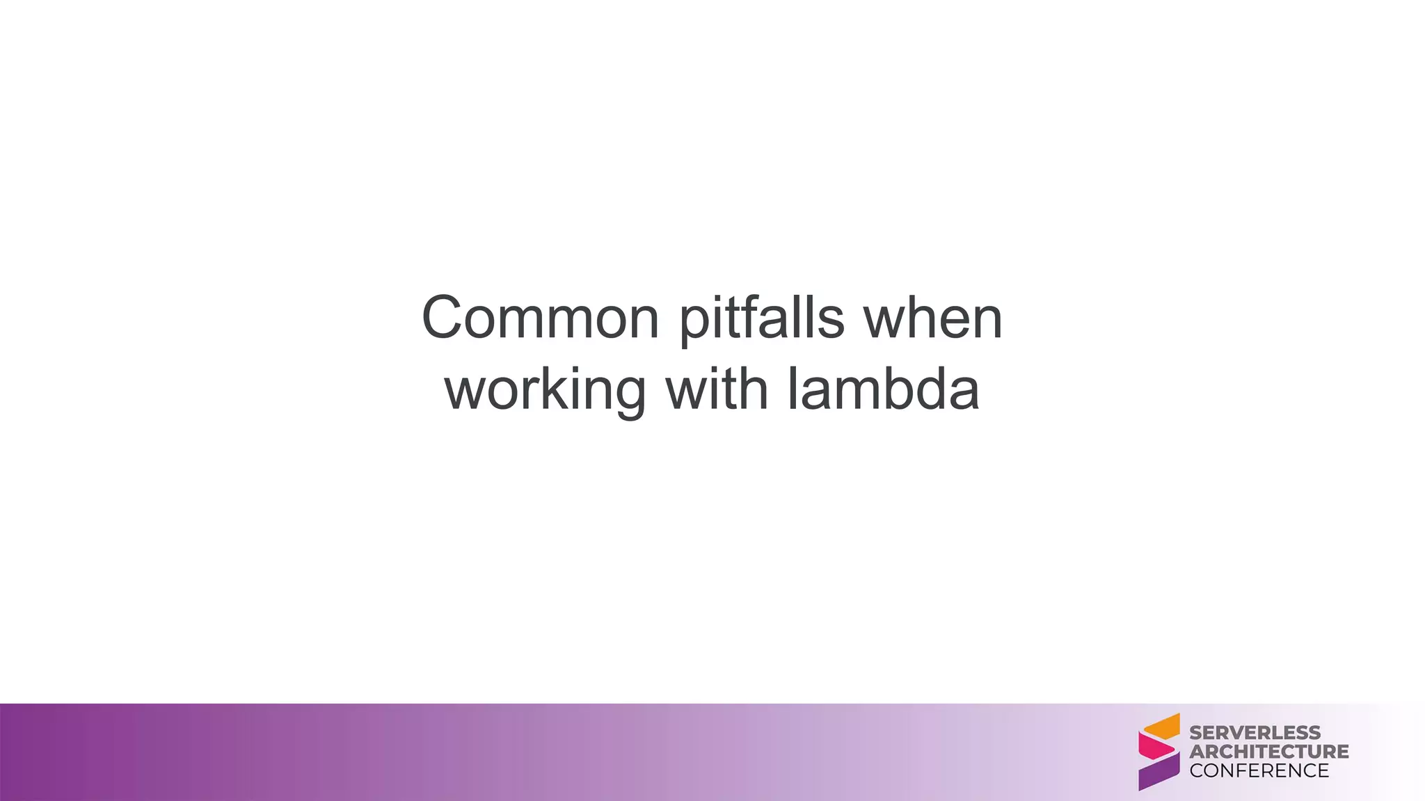 Common pitfalls when
working with lambda
 