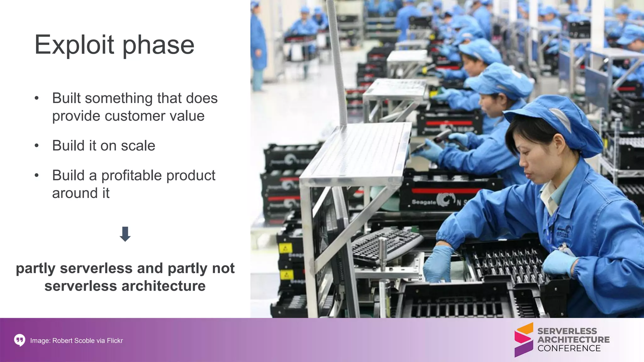 Exploit phase
• Built something that does
provide customer value
• Build it on scale
• Build a profitable product
around it
Image: Robert Scoble via Flickr
partly serverless and partly not
serverless architecture
 