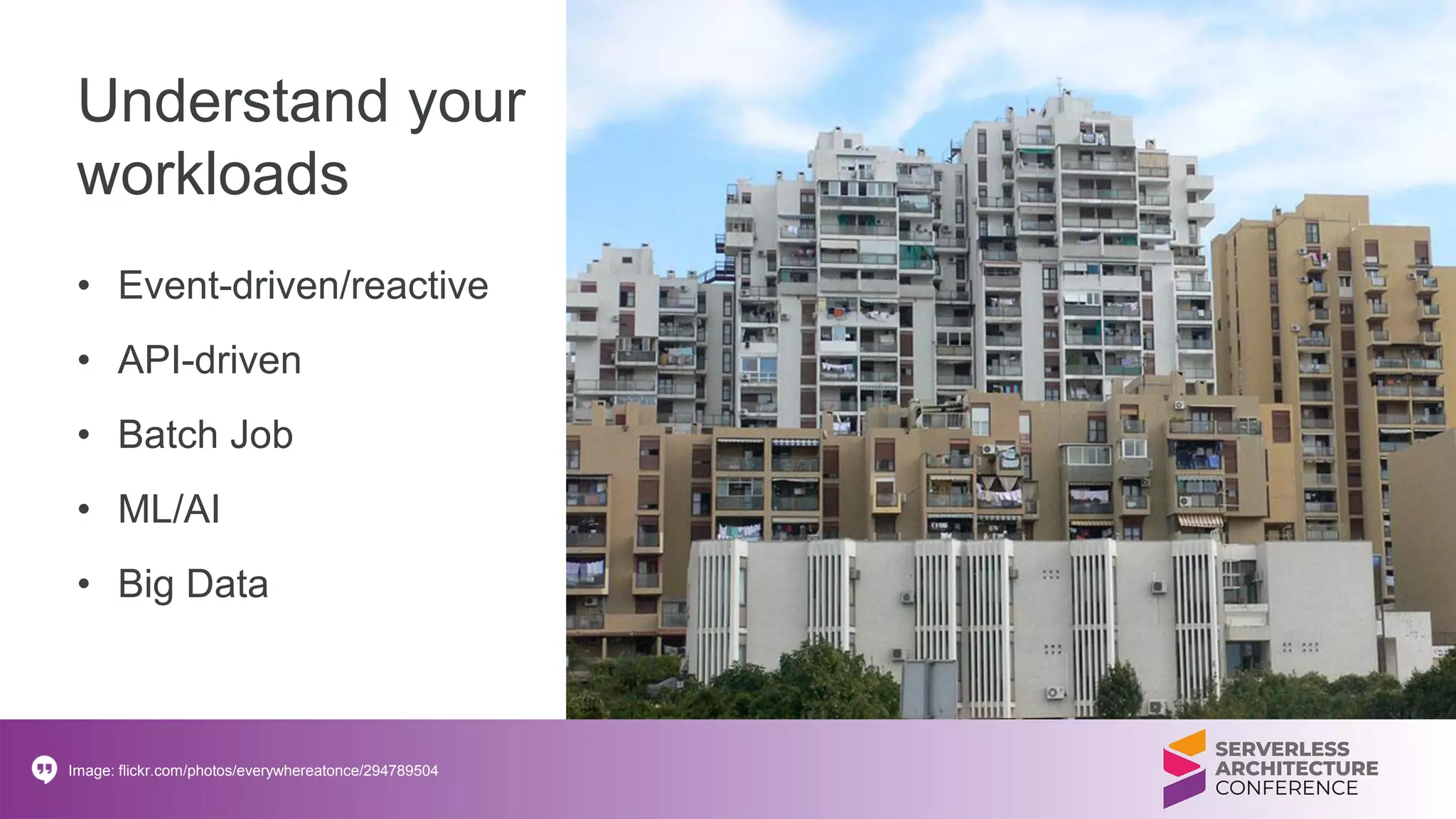 Understand your
workloads
• Event-driven/reactive
• API-driven
• Batch Job
• ML/AI
• Big Data
Image: flickr.com/photos/everywhereatonce/294789504
 
