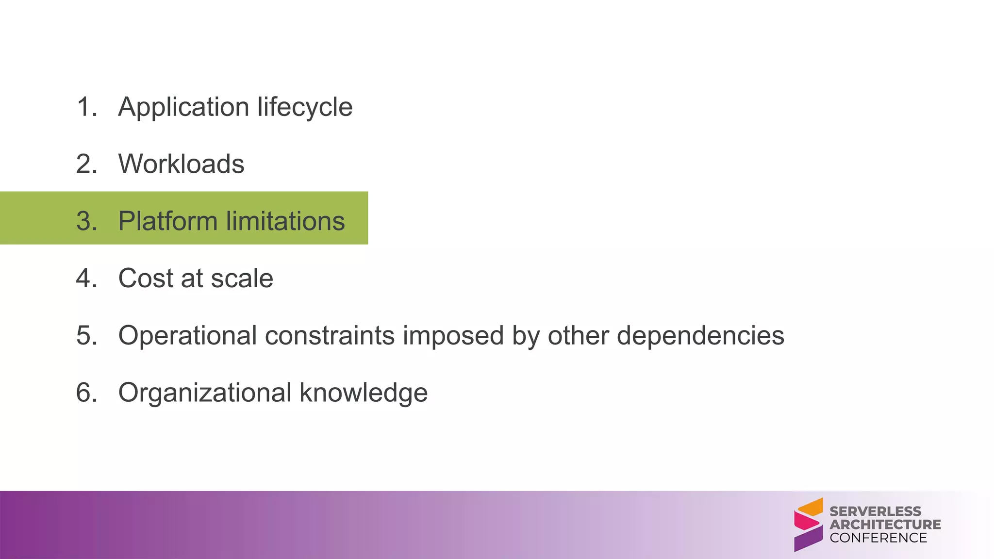 1. Application lifecycle
2. Workloads
3. Platform limitations
4. Cost at scale
5. Operational constraints imposed by other dependencies
6. Organizational knowledge
 