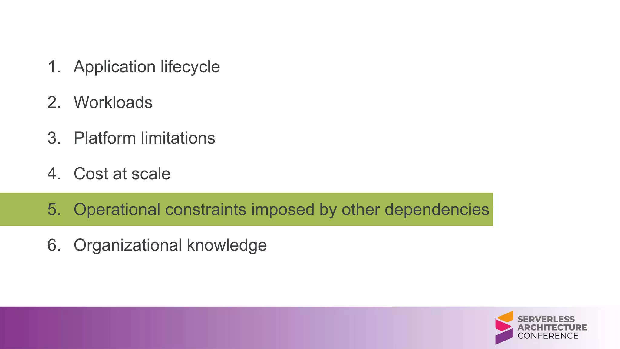 1. Application lifecycle
2. Workloads
3. Platform limitations
4. Cost at scale
5. Operational constraints imposed by other dependencies
6. Organizational knowledge
 