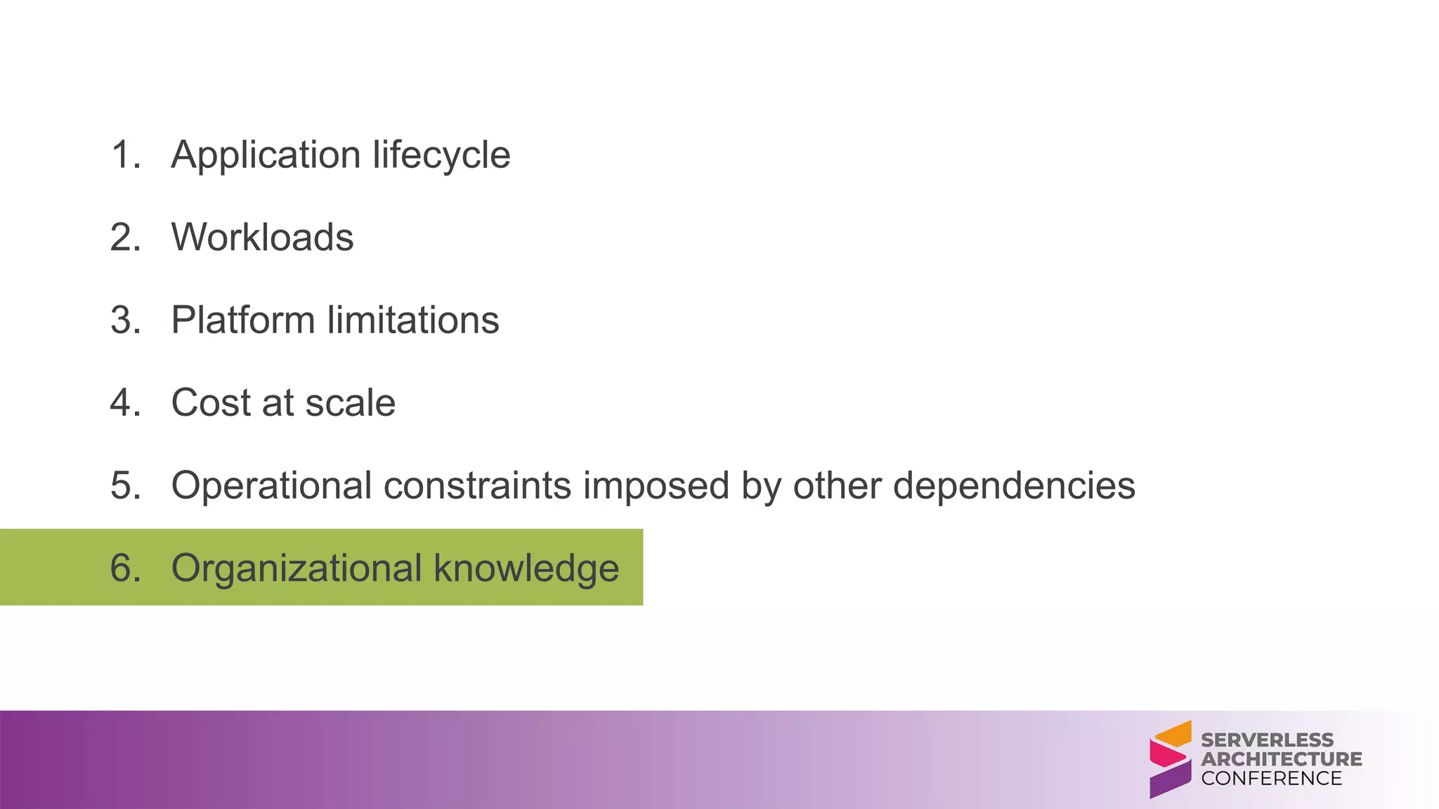 1. Application lifecycle
2. Workloads
3. Platform limitations
4. Cost at scale
5. Operational constraints imposed by other dependencies
6. Organizational knowledge
 