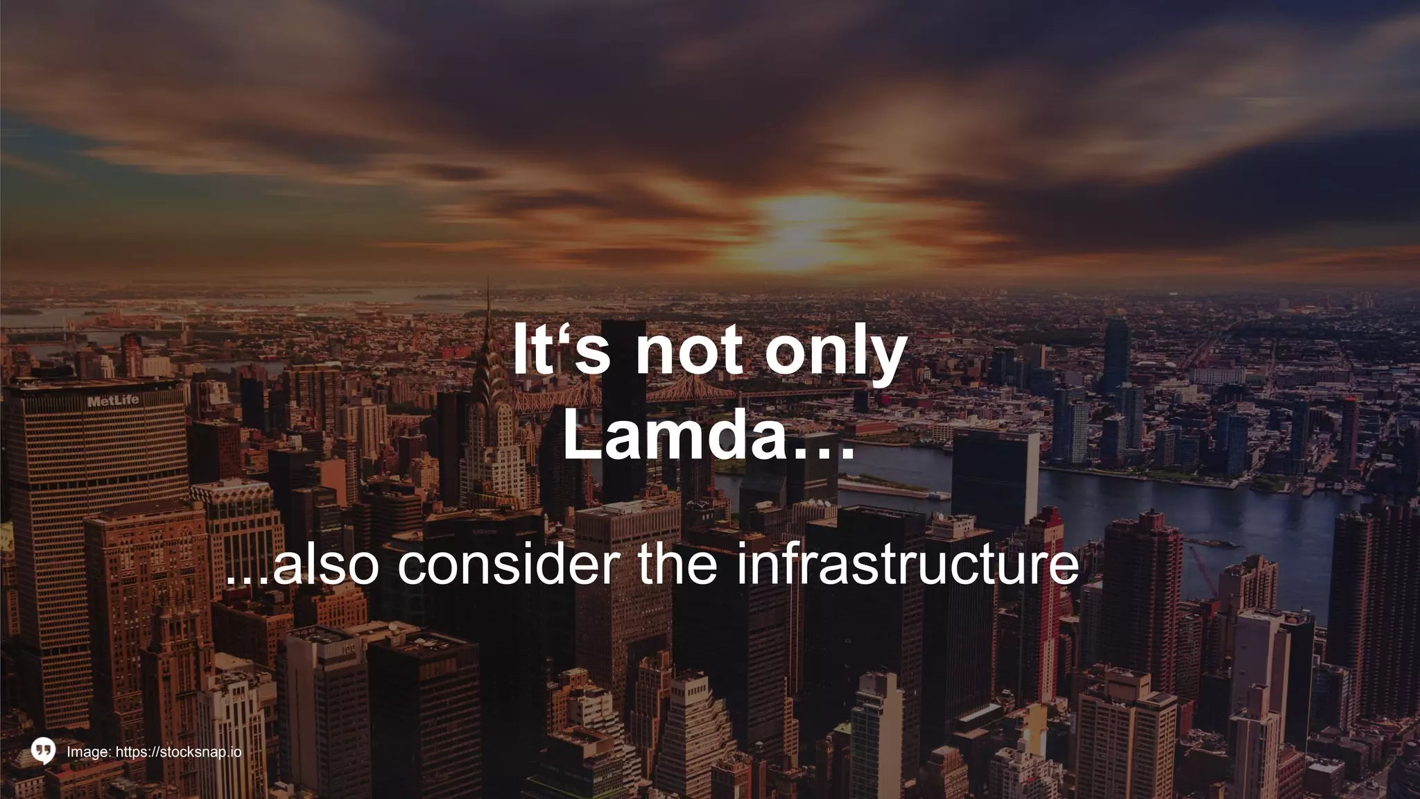 It‘s not only
Lamda…
...also consider the infrastructure
Image: https://stocksnap.io
 
