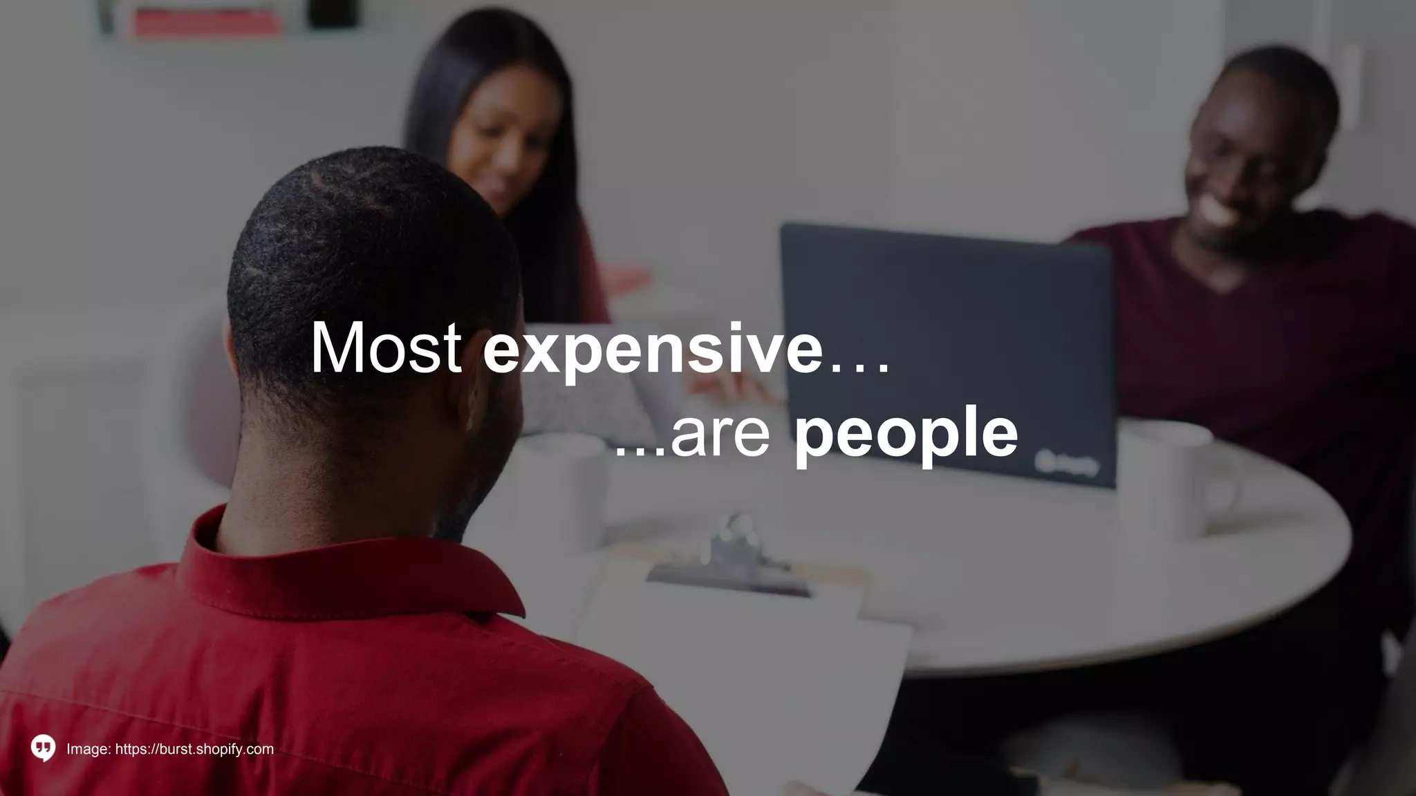 Most expensive…
...are people
Image: https://burst.shopify.com
 
