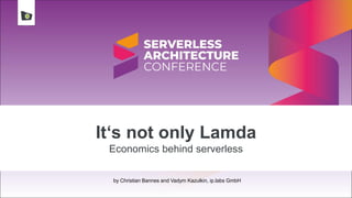 It‘s not only Lamda
Economics behind serverless
by Christian Bannes and Vadym Kazulkin, ip.labs GmbH
 